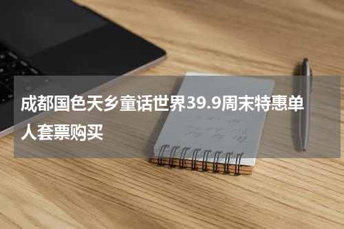 成都国色天乡童话世界39.9周末特惠单人套票购买