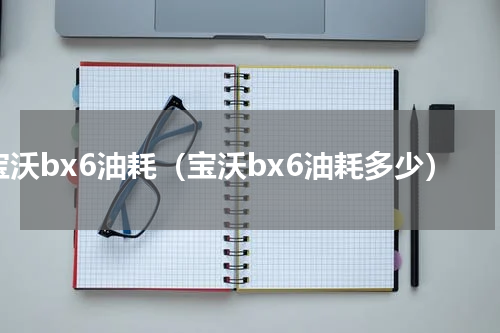 宝沃bx6油耗（宝沃bx6油耗多少）
