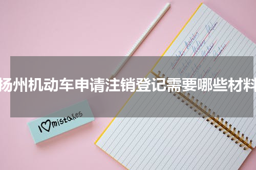 扬州机动车申请注销登记需要哪些材料