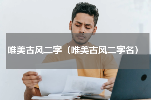 唯美古风二字（唯美古风二字名）