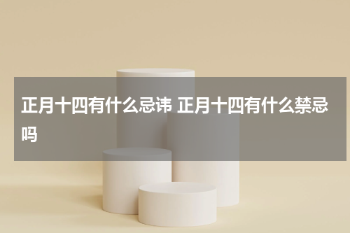 正月十四有什么忌讳 正月十四有什么禁忌吗