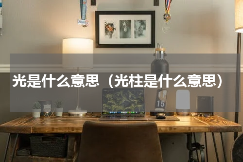 光是什么意思（光柱是什么意思）