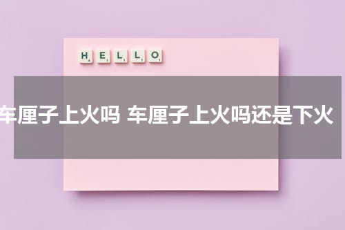 车厘子上火吗 车厘子上火吗还是下火
