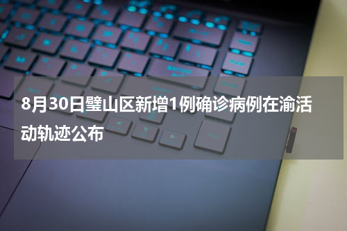 8月30日璧山区新增1例确诊病例在渝活动轨迹公布