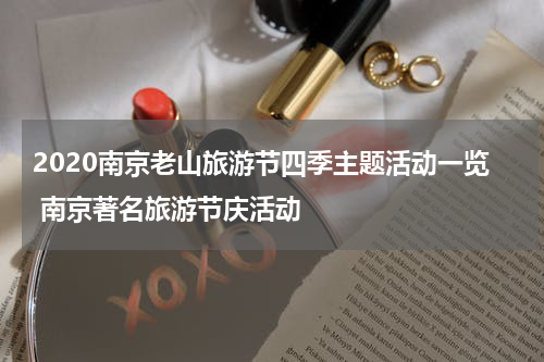 2020南京老山旅游节四季主题活动一览 南京著名旅游节庆活动