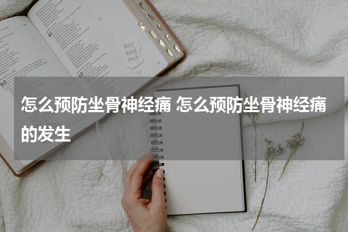怎么预防坐骨神经痛 怎么预防坐骨神经痛的发生