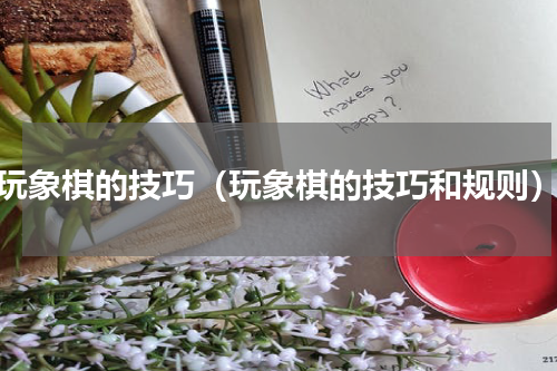 玩象棋的技巧（玩象棋的技巧和规则）