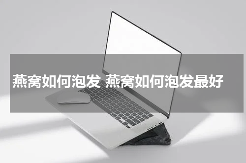 燕窝如何泡发 燕窝如何泡发最好