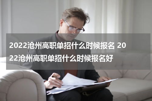 2022沧州高职单招什么时候报名 2022沧州高职单招什么时候报名好