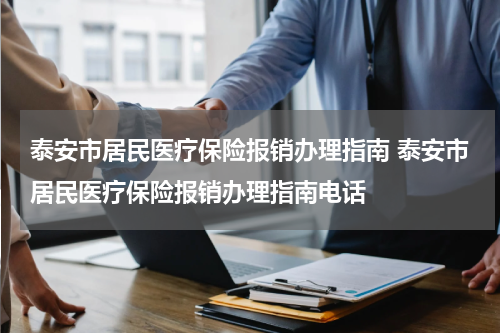 泰安市居民医疗保险报销办理指南 泰安市居民医疗保险报销办理指南电话