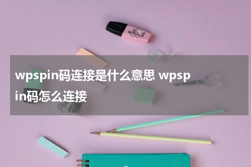 wpspin码连接是什么意思 wpspin码怎么连接
