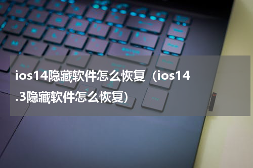 ios14隐藏软件怎么恢复（ios14.3隐藏软件怎么恢复）