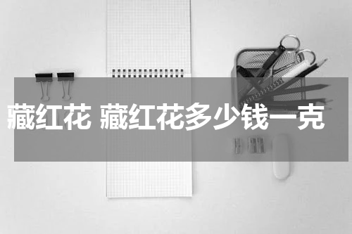 藏红花 藏红花多少钱一克
