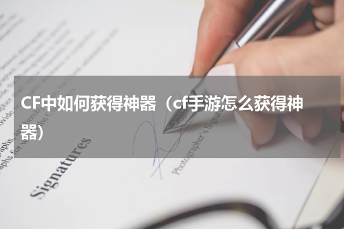 CF中如何获得神器（cf手游怎么获得神器）