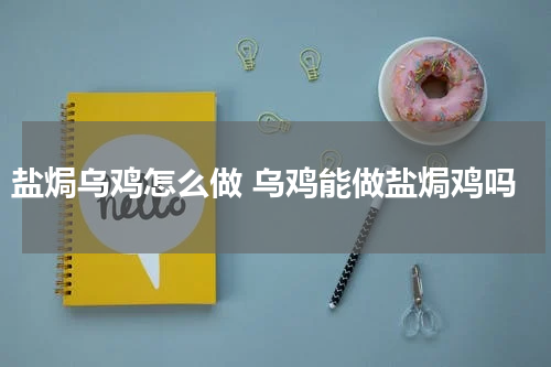 盐焗乌鸡怎么做 乌鸡能做盐焗鸡吗