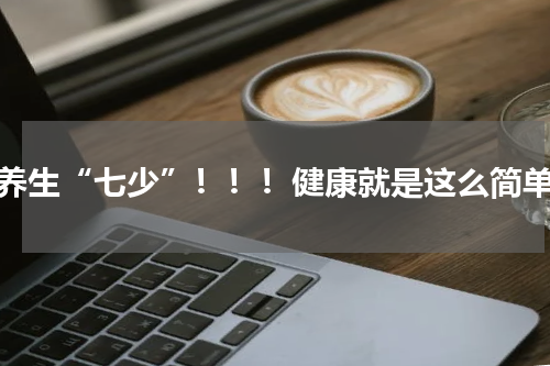养生“七少”！！！健康就是这么简单