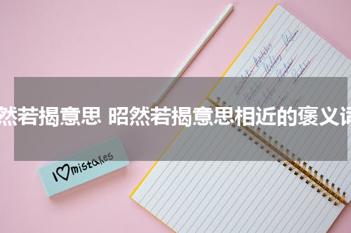 昭然若揭意思 昭然若揭意思相近的褒义词