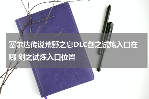 塞尔达传说荒野之息DLC剑之试炼入口在哪 剑之试炼入口位置