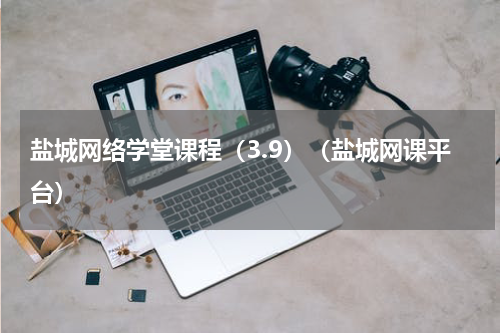 盐城网络学堂课程（3.9）（盐城网课平台）