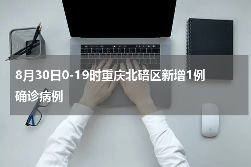 8月30日0-19时重庆北碚区新增1例确诊病例