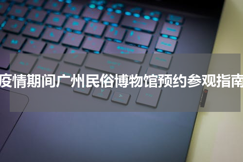 疫情期间广州民俗博物馆预约参观指南