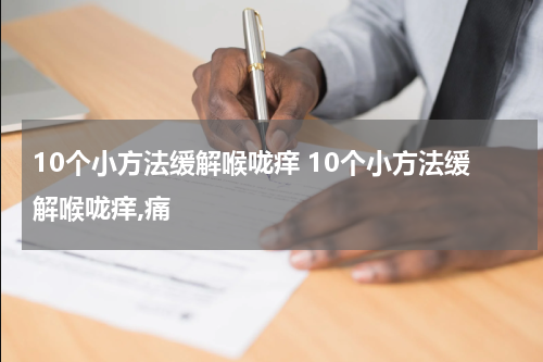 10个小方法缓解喉咙痒 10个小方法缓解喉咙痒,痛