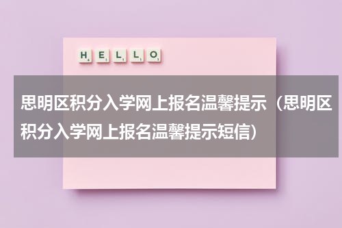 思明区积分入学网上报名温馨提示（思明区积分入学网上报名温馨提示短信）