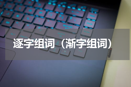逐字组词（渐字组词）