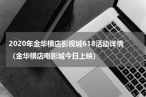 2020年金华横店影视城618活动详情（金华横店电影城今日上映）