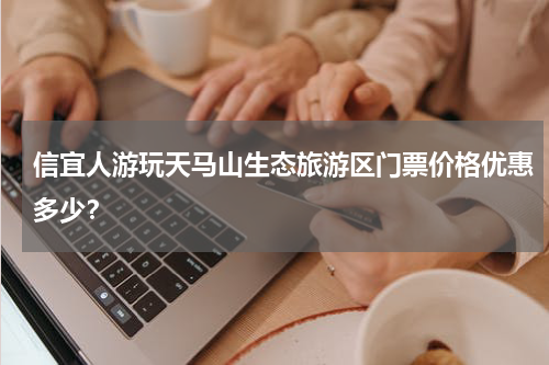 信宜人游玩天马山生态旅游区门票价格优惠多少？