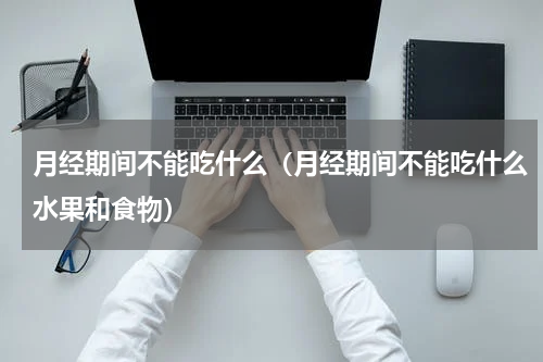 月经期间不能吃什么（月经期间不能吃什么水果和食物）