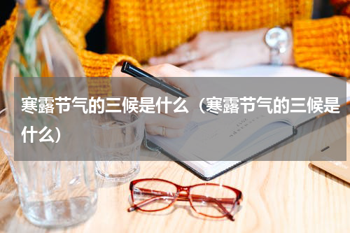 寒露节气的三候是什么（寒露节气的三候是什么）