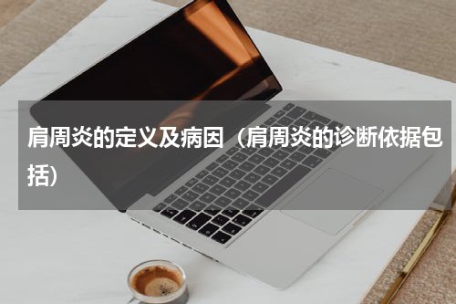 肩周炎的定义及病因（肩周炎的诊断依据包括）
