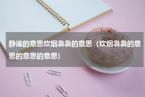 静谧的意思炊烟袅袅的意思（炊烟袅袅的意思的意思的意思）