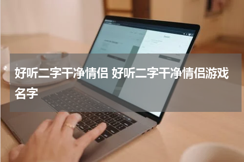 好听二字干净情侣 好听二字干净情侣游戏名字