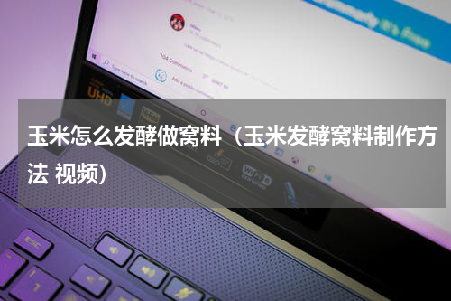 玉米怎么发酵做窝料（玉米发酵窝料制作方法 视频）