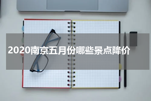 2020南京五月份哪些景点降价