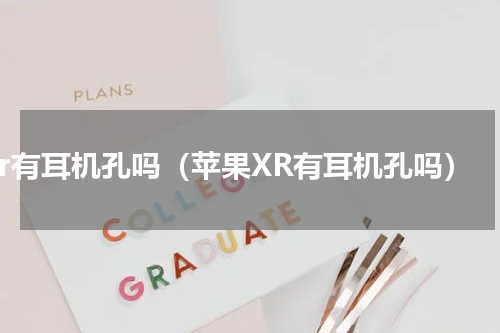 xr有耳机孔吗（苹果XR有耳机孔吗）