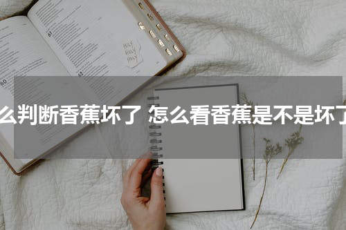 怎么判断香蕉坏了 怎么看香蕉是不是坏了