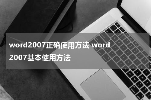 word2007正确使用方法 word2007基本使用方法