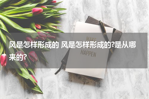 风是怎样形成的 风是怎样形成的?是从哪来的?