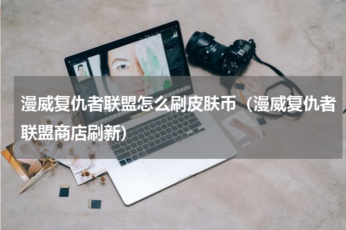 漫威复仇者联盟怎么刷皮肤币（漫威复仇者联盟商店刷新）