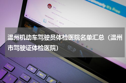 温州机动车驾驶员体检医院名单汇总（温州市驾驶证体检医院）