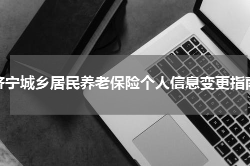 济宁城乡居民养老保险个人信息变更指南