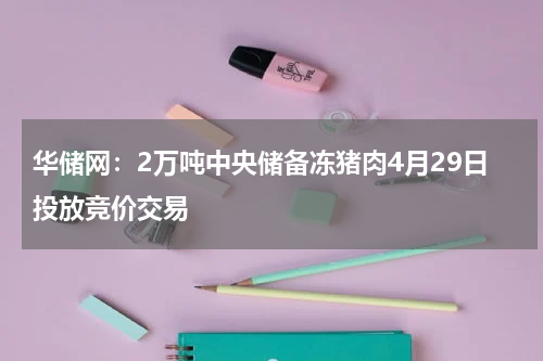 华储网：2万吨中央储备冻猪肉4月29日投放竞价交易