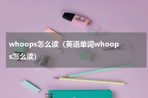 whoops怎么读（英语单词whoops怎么读）