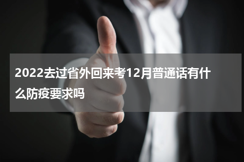 2022去过省外回来考12月普通话有什么防疫要求吗