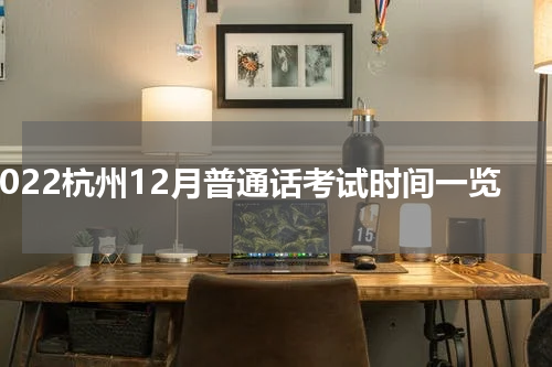 2022杭州12月普通话考试时间一览
