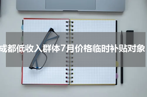 成都低收入群体7月价格临时补贴对象