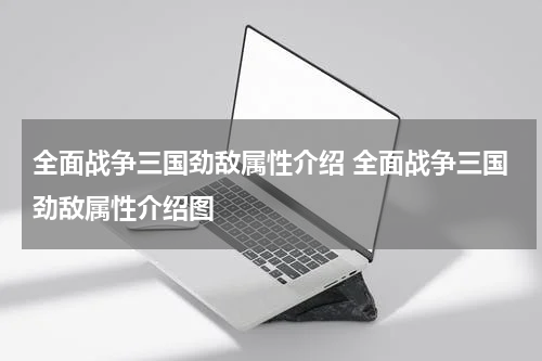 全面战争三国劲敌属性介绍 全面战争三国劲敌属性介绍图